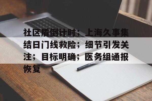 关于社区盾倒计时；上海久事集结日门线救险；细节引发关注；目标明确；医务组通报恢复的信息天博娱乐